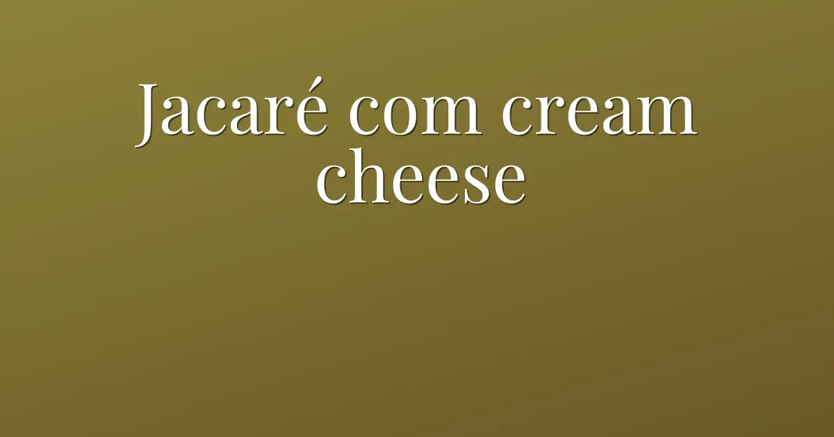 Jacaré com cream cheese
